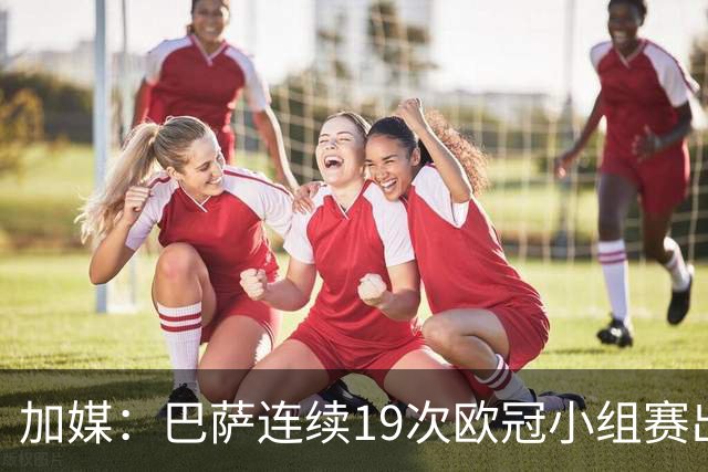 加媒：巴萨连续19次欧冠小组赛出线的纪录危险了
